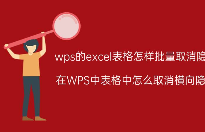 wps的excel表格怎样批量取消隐藏 在WPS中表格中怎么取消横向隐藏？